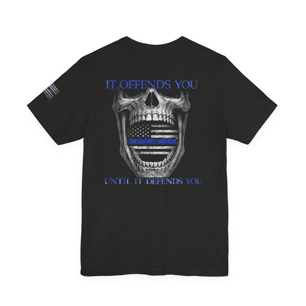 It Offends You Until It Defends You | Emergency Badass | Law Enforcement Tee